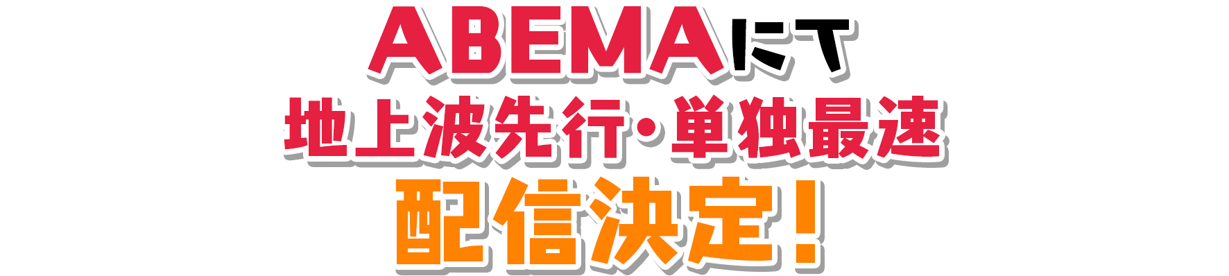 ABEMAにて地上波先行・単独最速配信決定！