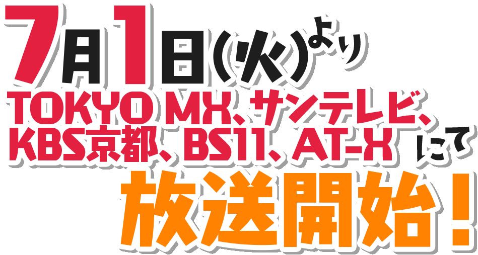 7月1日（火）よりTOKYO MX、サンテレビ、KBS京都、BS11、AT-Xにて放送開始！